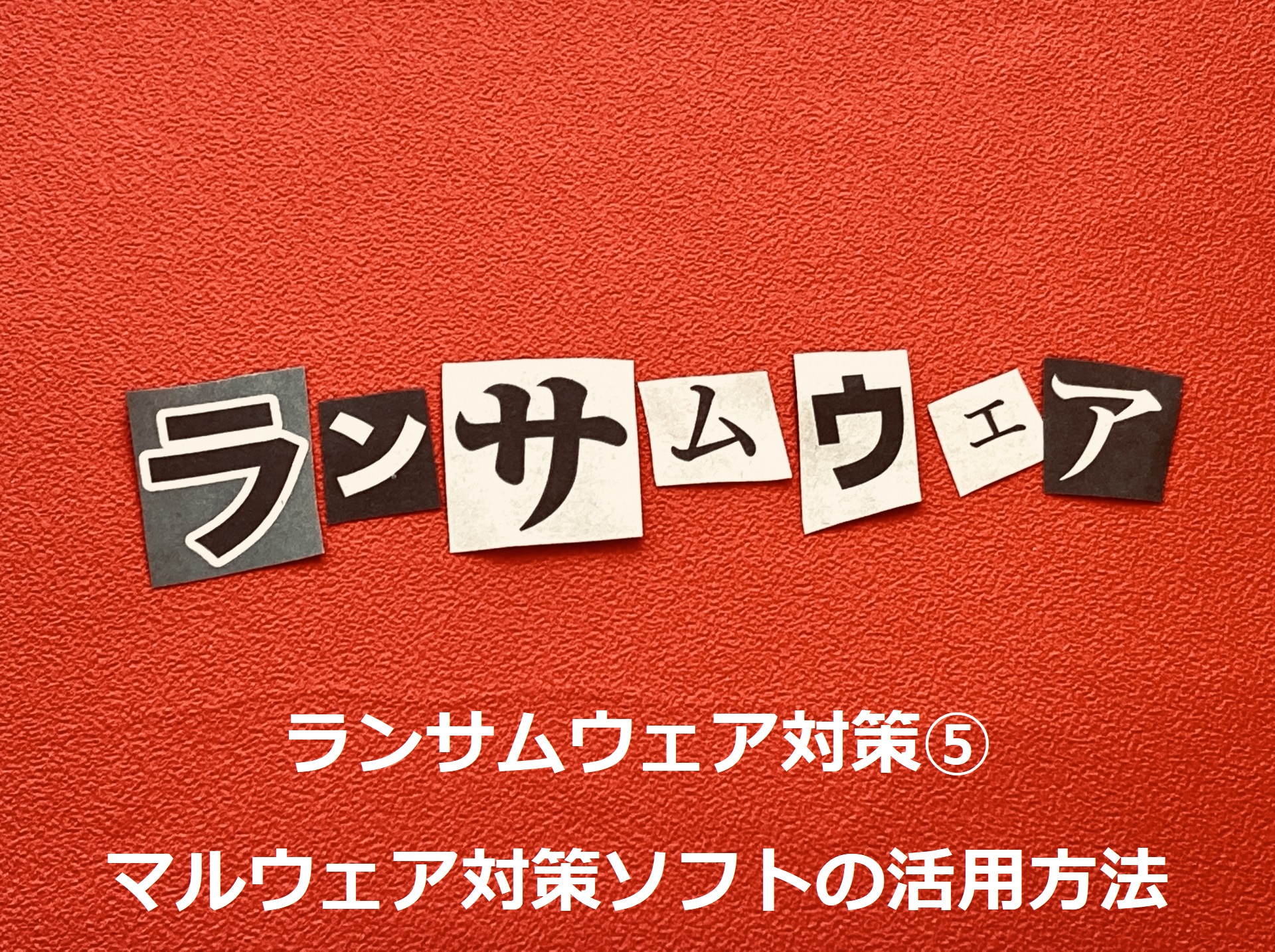 ランサムウェア対策⑤：マルウェア対策ソフトの活用方法